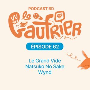 LE GAUFRIER, LE PODCAST BD – Épisode 62 avec les tipeurs : Le grand vide – Natsuko no sake – Wynd